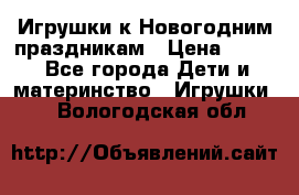 Игрушки к Новогодним праздникам › Цена ­ 200 - Все города Дети и материнство » Игрушки   . Вологодская обл.
